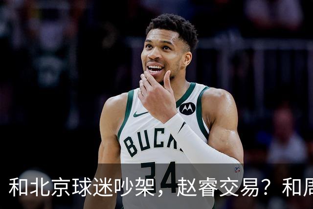和北京球迷吵架，赵睿交易？和周琦互动，谁注意他表态，去向曝光